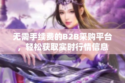 无需手续费的B2B采购平台，轻松获取实时行情信息