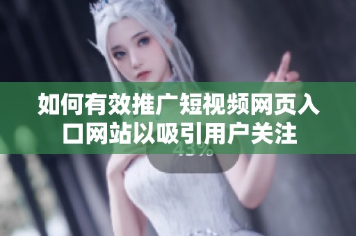 如何有效推广短视频网页入口网站以吸引用户关注