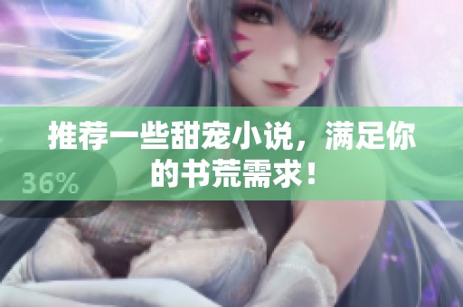 推荐一些甜宠小说，满足你的书荒需求！