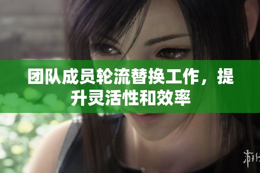 团队成员轮流替换工作，提升灵活性和效率