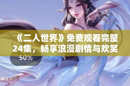 《二人世界》免费观看完整24集，畅享浪漫剧情与欢笑时光