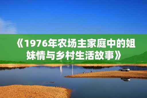 《1976年农场主家庭中的姐妹情与乡村生活故事》