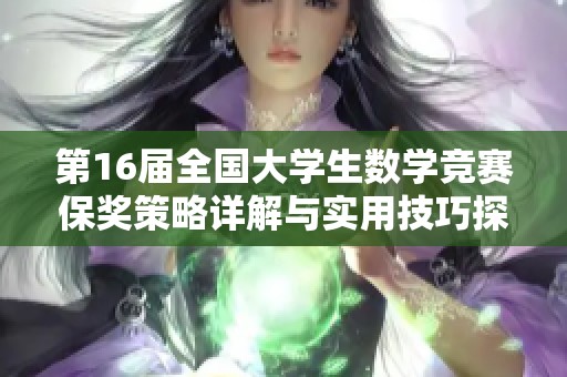 第16届全国大学生数学竞赛保奖策略详解与实用技巧探讨