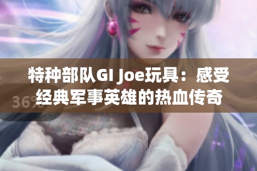 特种部队GI Joe玩具：感受经典军事英雄的热血传奇