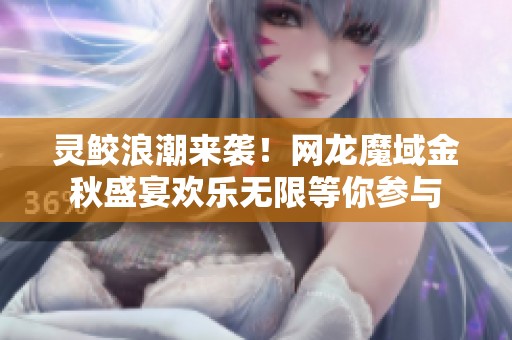 灵鲛浪潮来袭！网龙魔域金秋盛宴欢乐无限等你参与