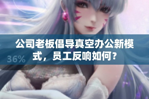 公司老板倡导真空办公新模式，员工反响如何？
