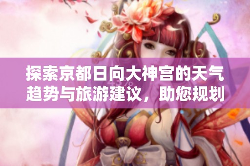 探索京都日向大神宫的天气趋势与旅游建议，助您规划完美行程