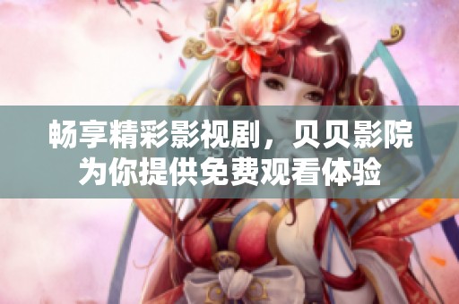 畅享精彩影视剧，贝贝影院为你提供免费观看体验