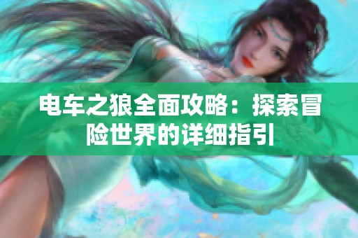 电车之狼全面攻略：探索冒险世界的详细指引