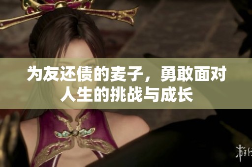 为友还债的麦子，勇敢面对人生的挑战与成长