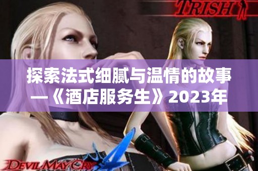 探索法式细腻与温情的故事—《酒店服务生》2023年影评分析