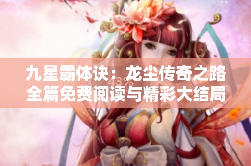 九星霸体诀：龙尘传奇之路全篇免费阅读与精彩大结局分析