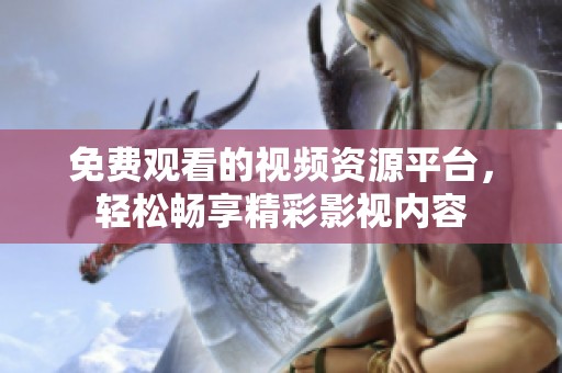 免费观看的视频资源平台，轻松畅享精彩影视内容