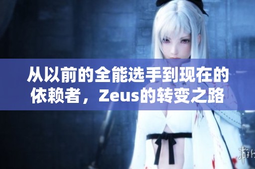 从以前的全能选手到现在的依赖者，Zeus的转变之路