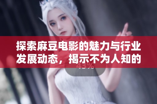 探索麻豆电影的魅力与行业发展动态，揭示不为人知的内幕故事