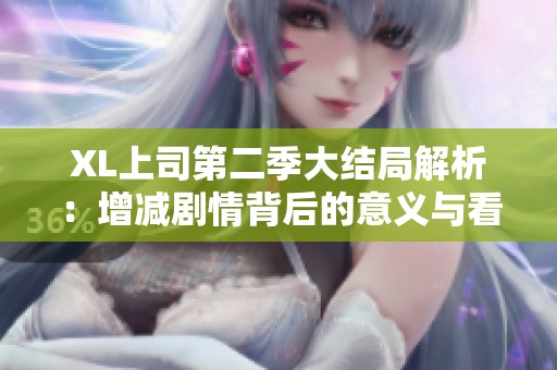 XL上司第二季大结局解析：增减剧情背后的意义与看点