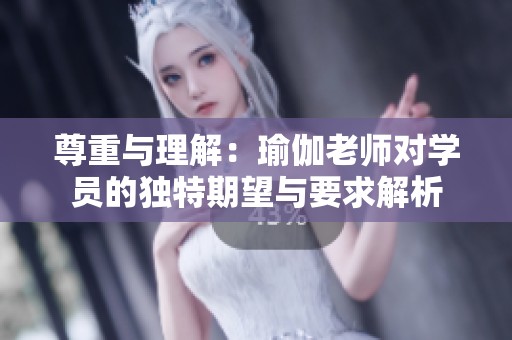 尊重与理解：瑜伽老师对学员的独特期望与要求解析