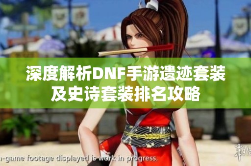深度解析DNF手游遗迹套装及史诗套装排名攻略