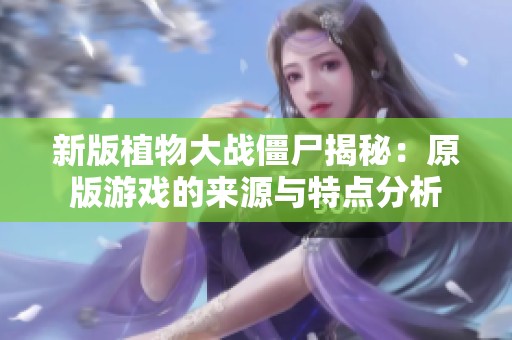新版植物大战僵尸揭秘：原版游戏的来源与特点分析