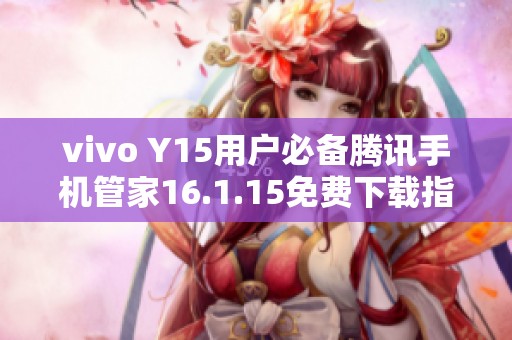 vivo Y15用户必备腾讯手机管家16.1.15免费下载指南