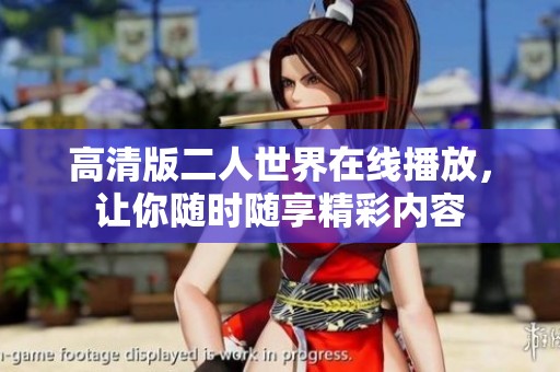 高清版二人世界在线播放，让你随时随享精彩内容