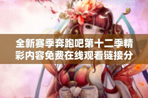 全新赛季奔跑吧第十二季精彩内容免费在线观看链接分享