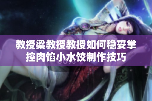 教授梁教授教授如何稳妥掌控肉馅小水饺制作技巧