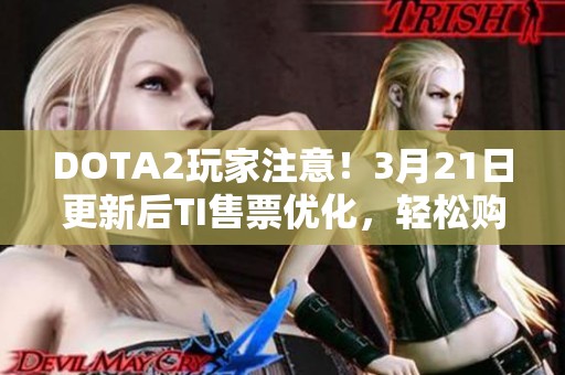 DOTA2玩家注意！3月21日更新后TI售票优化，轻松购票更便捷