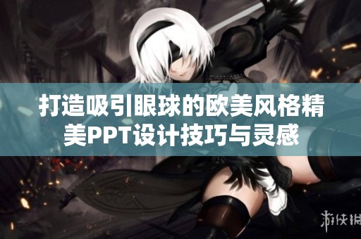打造吸引眼球的欧美风格精美PPT设计技巧与灵感