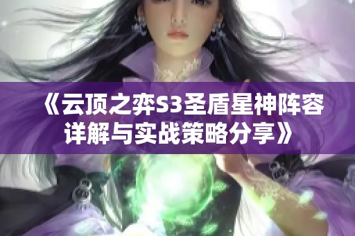 《云顶之弈S3圣盾星神阵容详解与实战策略分享》