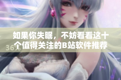 如果你失眠，不妨看看这十个值得关注的B站软件推荐