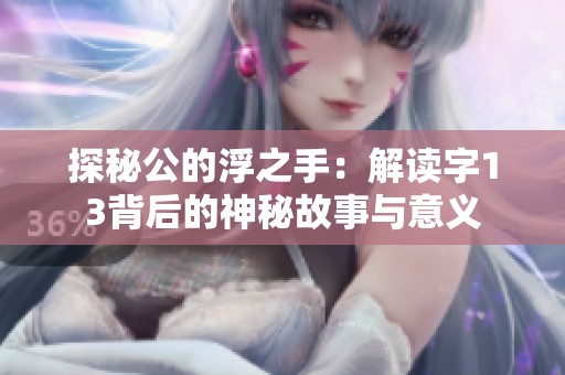 探秘公的浮之手：解读字13背后的神秘故事与意义