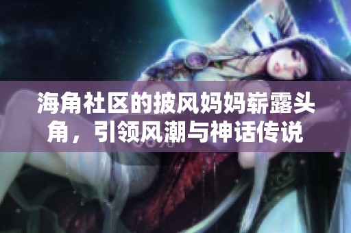 海角社区的披风妈妈崭露头角，引领风潮与神话传说