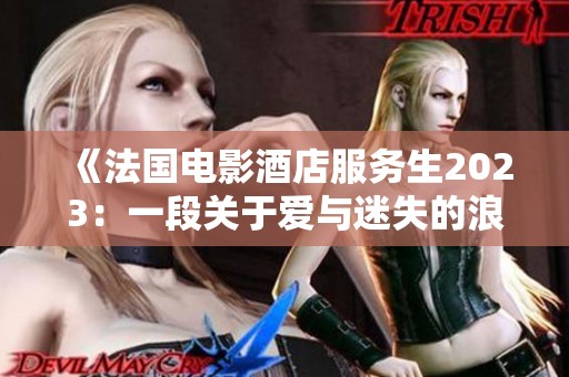 《法国电影酒店服务生2023：一段关于爱与迷失的浪漫故事》