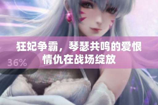 狂妃争霸，琴瑟共鸣的爱恨情仇在战场绽放