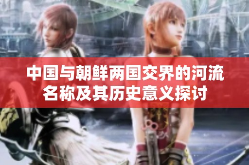 中国与朝鲜两国交界的河流名称及其历史意义探讨