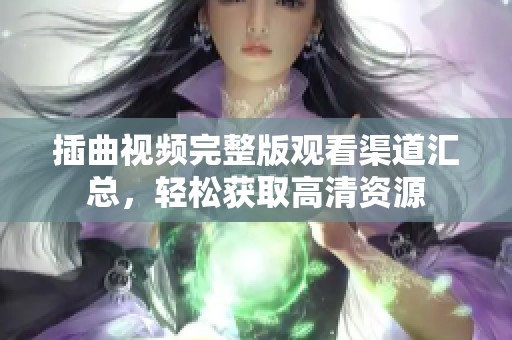 插曲视频完整版观看渠道汇总，轻松获取高清资源