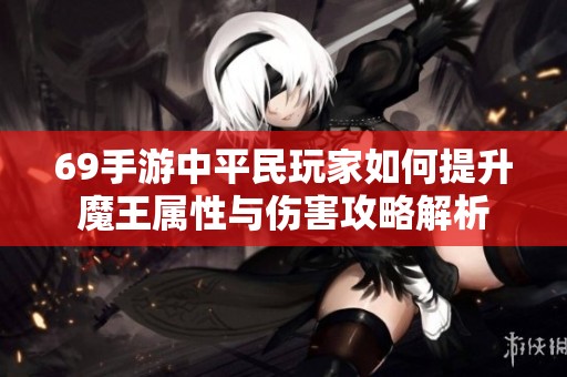 69手游中平民玩家如何提升魔王属性与伤害攻略解析