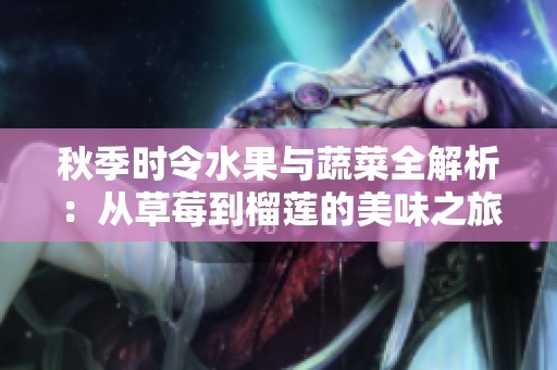 秋季时令水果与蔬菜全解析：从草莓到榴莲的美味之旅