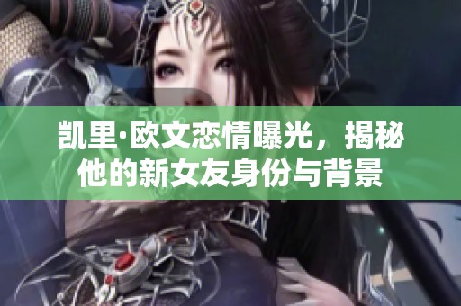 凯里·欧文恋情曝光，揭秘他的新女友身份与背景