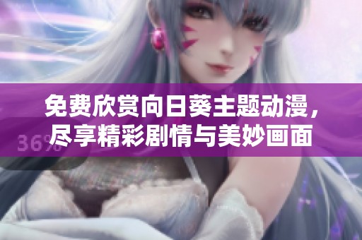 免费欣赏向日葵主题动漫，尽享精彩剧情与美妙画面
