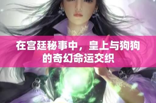 在宫廷秘事中，皇上与狗狗的奇幻命运交织