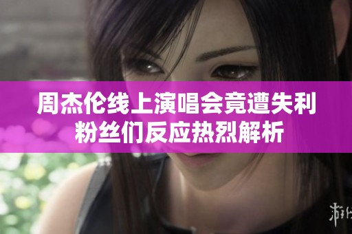 周杰伦线上演唱会竟遭失利 粉丝们反应热烈解析