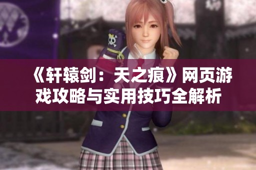 《轩辕剑：天之痕》网页游戏攻略与实用技巧全解析