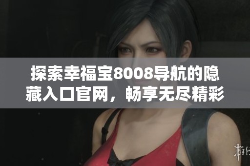 探索幸福宝8008导航的隐藏入口官网，畅享无尽精彩