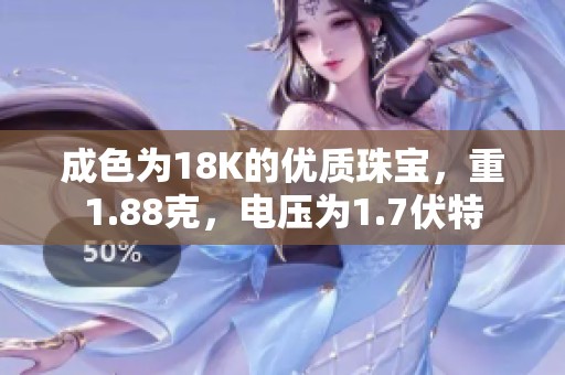 成色为18K的优质珠宝，重1.88克，电压为1.7伏特