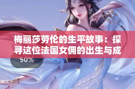 梅丽莎劳伦的生平故事：探寻这位法国女佣的出生与成长经历