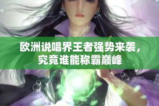 欧洲说唱界王者强势来袭，究竟谁能称霸巅峰