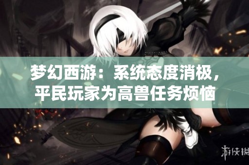 梦幻西游：系统态度消极，平民玩家为高兽任务烦恼