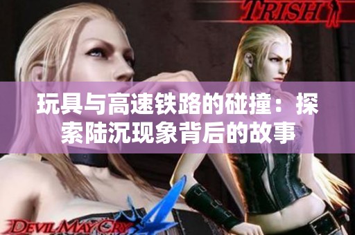 玩具与高速铁路的碰撞：探索陆沉现象背后的故事